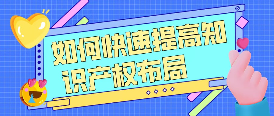 如何快速提升知識產(chǎn)權(quán)布局，助力高企申報？