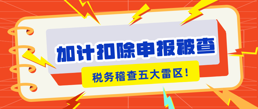 加計扣除申報被查？稅務(wù)稽查的5大“高危雷區(qū)”你知道嗎？