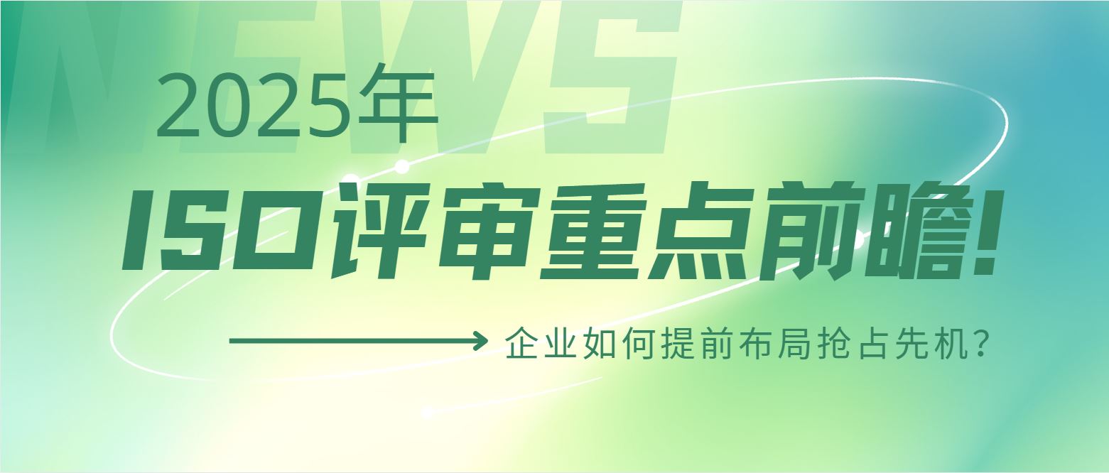 2025年ISO評審重點(diǎn)前瞻！企業(yè)如何提前布局搶占先機(jī)？